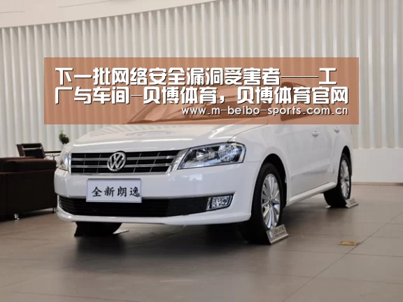 下一批网络安全漏洞受害者——工厂与车间-贝博体育,贝博体育官网,贝博体育官方网站,贝博体育App,贝博体育下载(图1) 贝博体育,贝博体育官网,贝博体育官方网站,贝博体育App,贝博体育下载